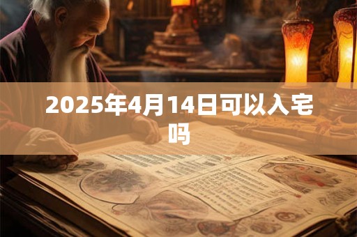2025年4月14日可以入宅吗