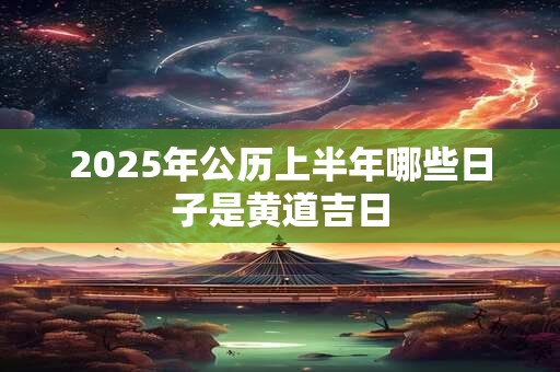 2025年公历上半年哪些日子是黄道吉日