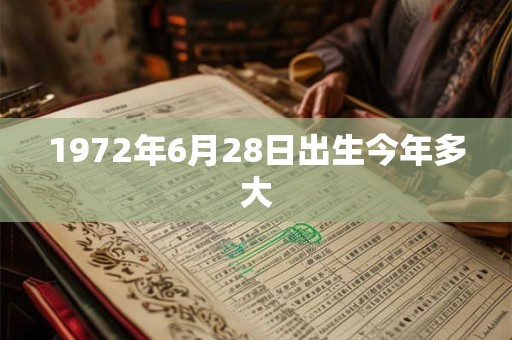 1972年6月28日出生今年多大