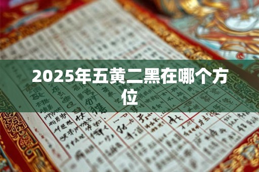 2025年五黄二黑在哪个方位