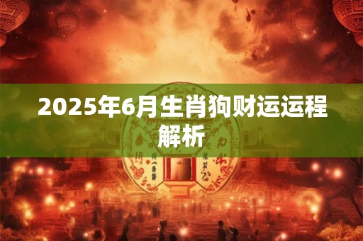2026年6月生肖狗财运运程解析
