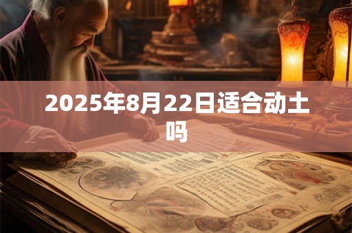 2025年8月22日适合动土吗