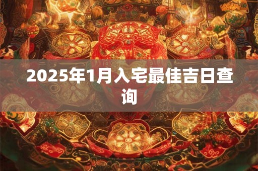 2025年1月入宅最佳吉日查询