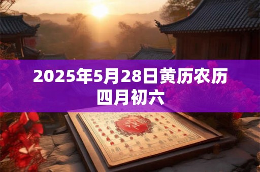 2025年5月28日黄历农历四月初六