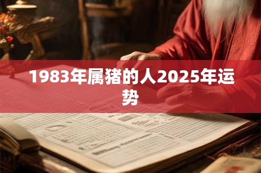 1983年属猪的人2025年运势