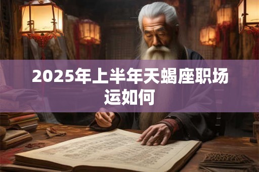 2025年上半年天蝎座职场运如何