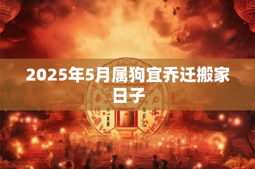 2026年5月属狗宜乔迁搬家日子