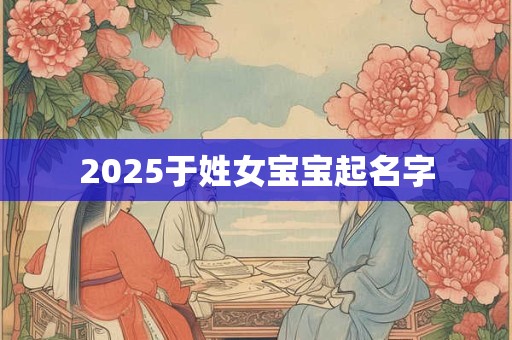 2025于姓女宝宝起名字