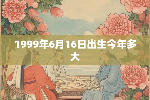 1999年6月16日出生今年多大