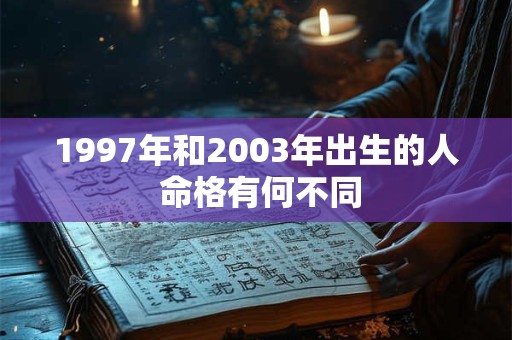 1997年和2003年出生的人 命格有何不同