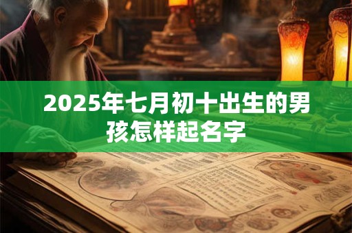 2025年七月初十出生的男孩怎样起名字