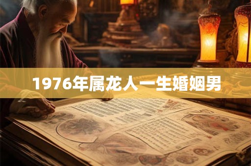 1976年属龙人一生婚姻男