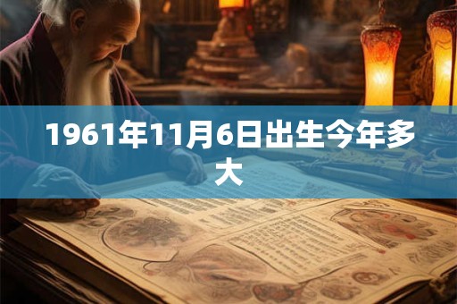 1961年11月6日出生今年多大 1961年11月6日出生今年多大