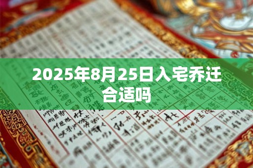 2025年8月25日入宅乔迁合适吗