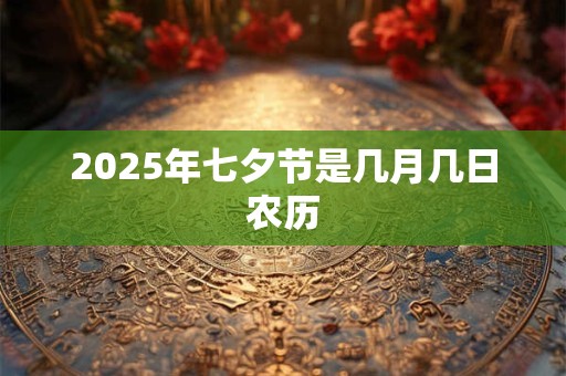2025年七夕节是几月几日农历