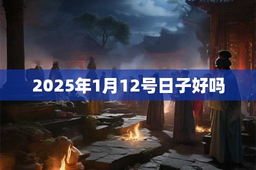2025年1月12号日子好吗