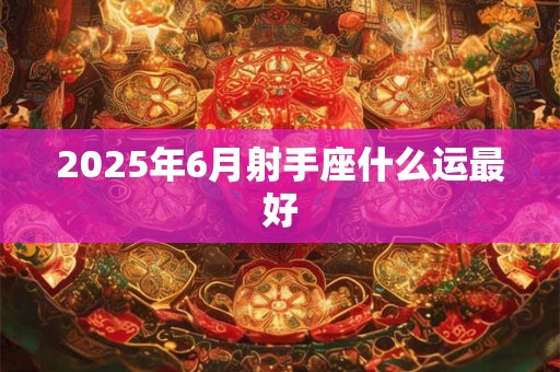 2025年6月射手座什么运最好