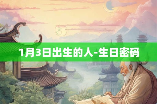 1月3日出生的人-生日密码