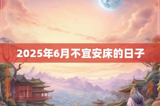 2025年6月不宜安床的日子