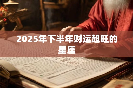 2025年下半年财运超旺的星座