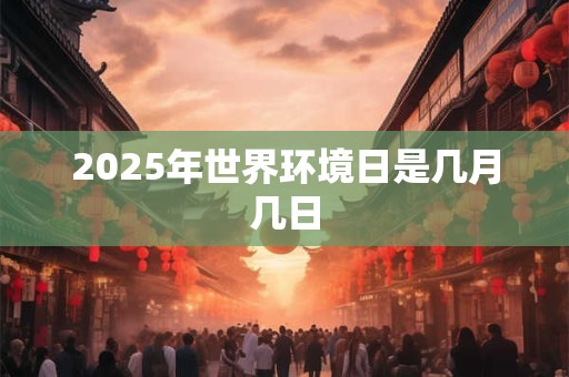 2025年世界环境日是几月几日