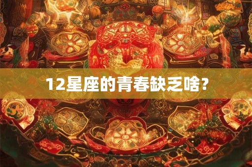 12星座的青春缺乏啥？