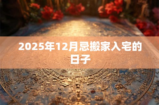 2025年12月忌搬家入宅的日子