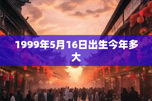 1999年5月16日出生今年多大