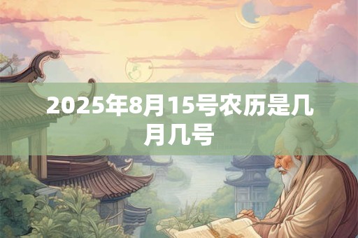 2025年8月15号农历是几月几号