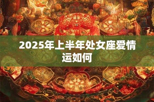 2025年上半年处女座爱情运如何