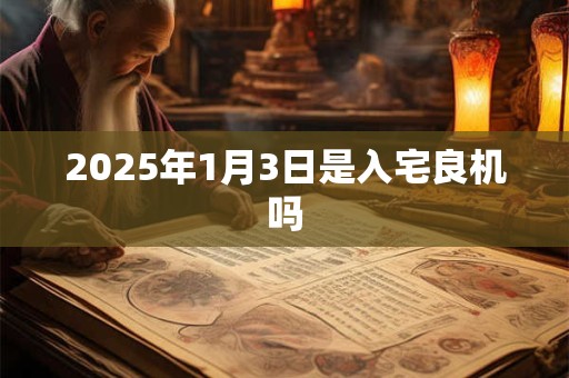 2025年1月3日是入宅良机吗