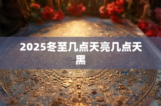 2025冬至几点天亮几点天黑