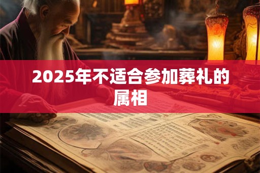 2025年不适合参加葬礼的属相
