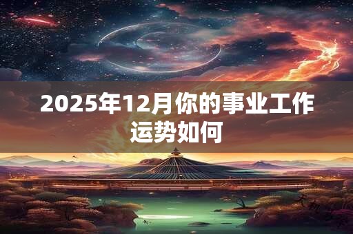 2025年12月你的事业工作运势如何