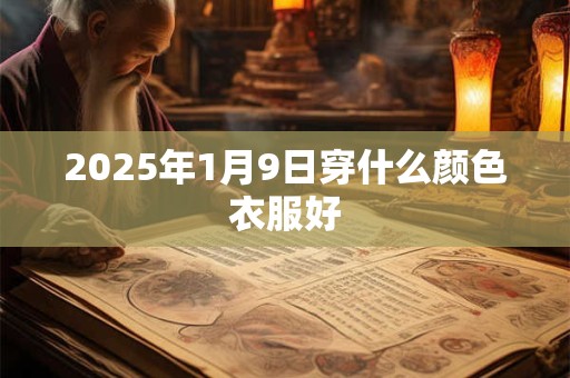 2025年1月9日穿什么颜色衣服好