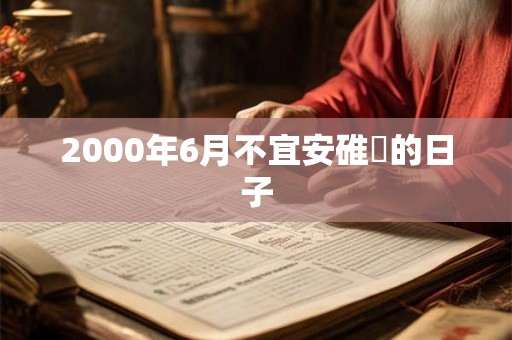 2000年6月不宜安碓硙的日子