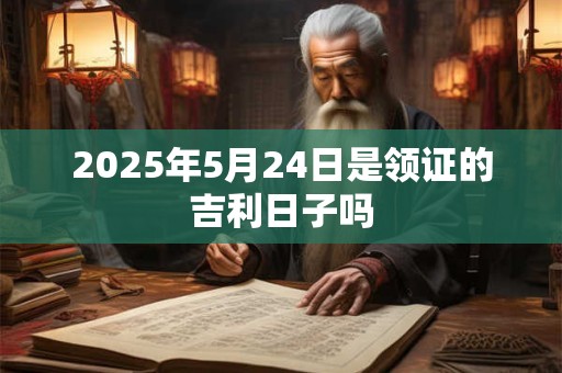 2025年5月24日是领证的吉利日子吗