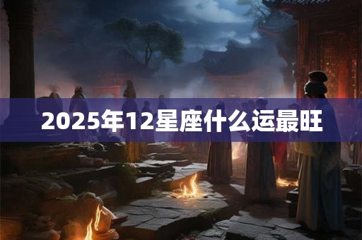 2025年12星座什么运最旺