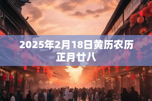 2025年2月18日黄历农历正月廿八