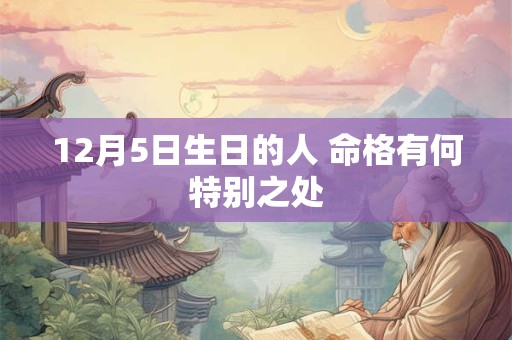 12月5日生日的人 命格有何特别之处