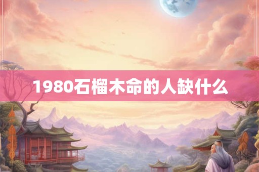 1980石榴木命的人缺什么