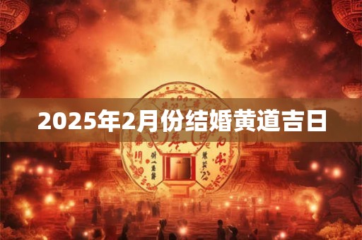 2025年2月份结婚黄道吉日