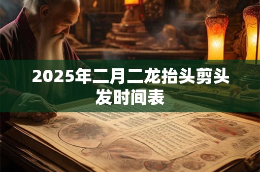 2025年二月二龙抬头剪头发时间表