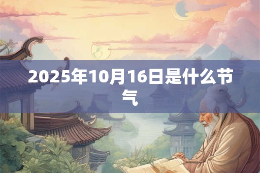 2025年10月16日是什么节气