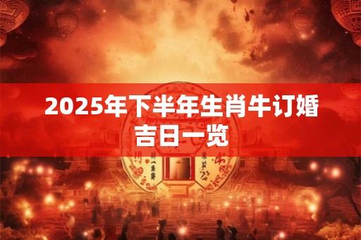 2025年下半年生肖牛订婚吉日一览