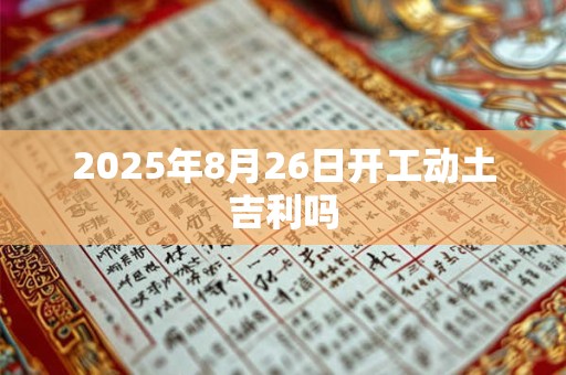 2025年8月26日开工动土吉利吗