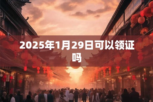 2025年1月29日可以领证吗