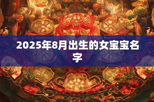 2025年8月出生的女宝宝名字