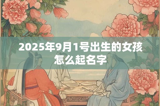 2025年9月1号出生的女孩怎么起名字