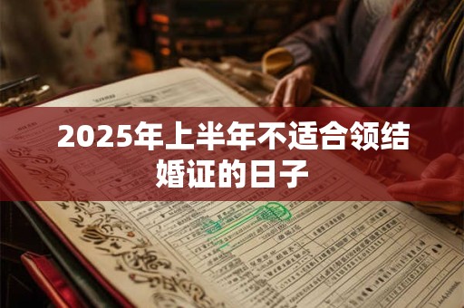 2025年上半年不适合领结婚证的日子